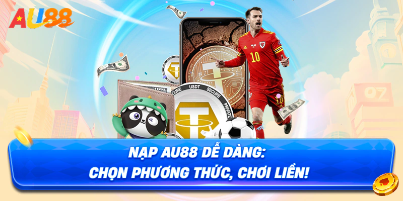 Nạp AU88 dễ dàng: Chọn phương thức, chơi liền!